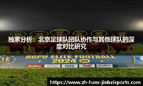 独家分析：北京足球队团队协作与其他球队的深度对比研究
